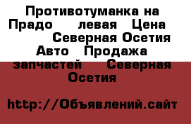 Противотуманка на Прадо 120 левая › Цена ­ 1 000 - Северная Осетия Авто » Продажа запчастей   . Северная Осетия